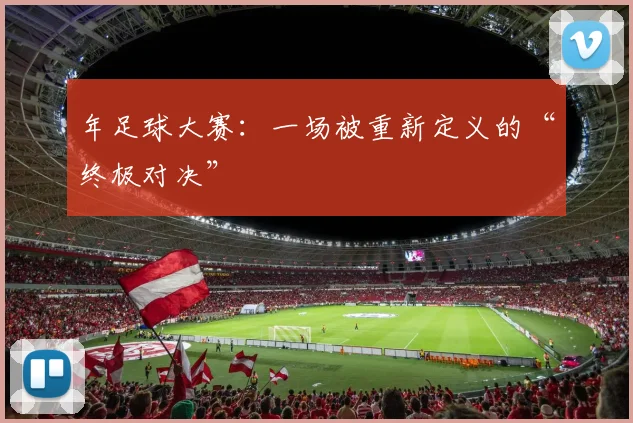 年足球大赛：一场被重新定义的“终极对决”