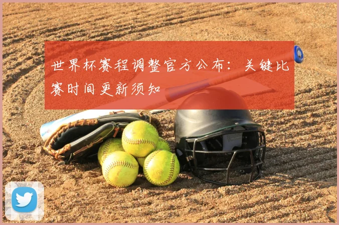世界杯赛程调整官方公布：关键比赛时间更新须知