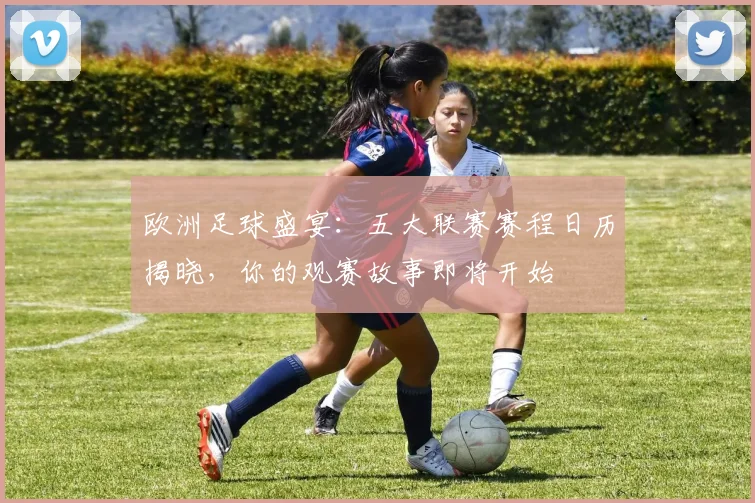 欧洲足球盛宴：五大联赛赛程日历揭晓，你的观赛故事即将开始