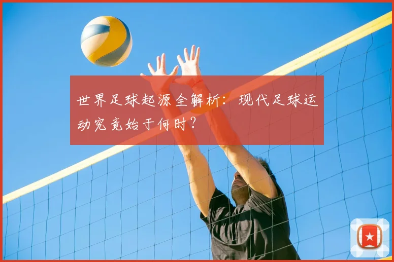 世界足球起源全解析：现代足球运动究竟始于何时？