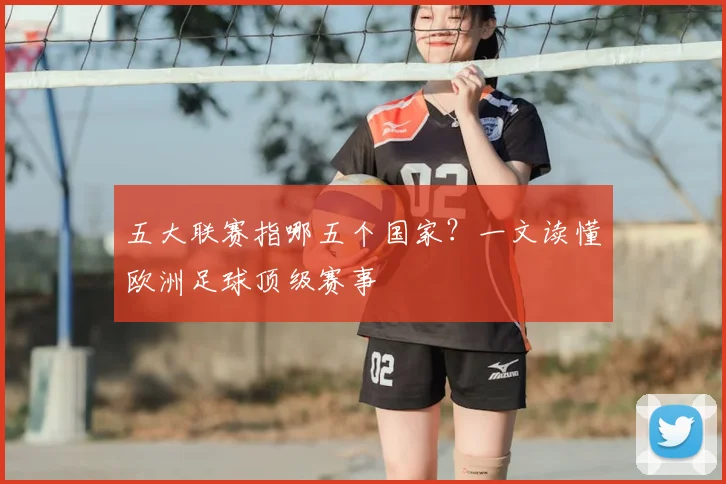 五大联赛指哪五个国家?一文读懂欧洲足球顶级赛事