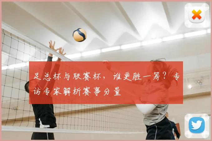 足总杯与联赛杯，谁更胜一筹？专访专家解析赛事分量