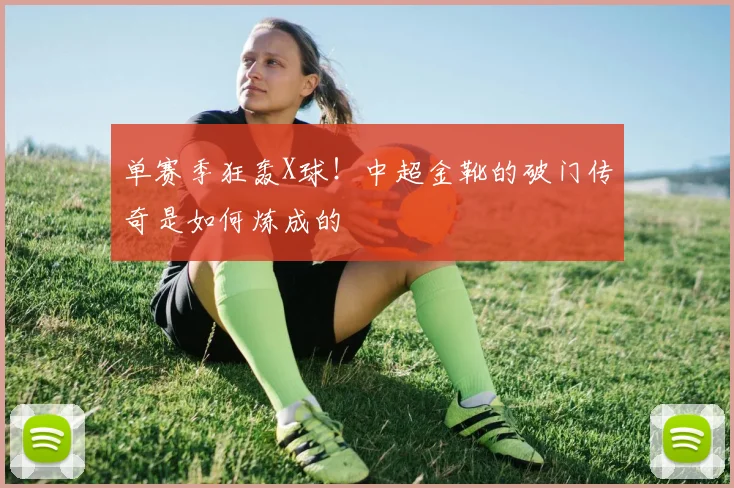 单赛季狂轰X球！中超金靴的破门传奇是如何炼成的