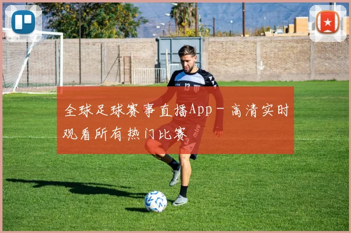 全球足球赛事直播App - 高清实时观看所有热门比赛