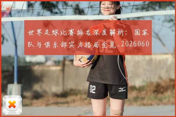 世界足球比赛排名深度解析:国家队与俱乐部实力格局全览_20260609201511