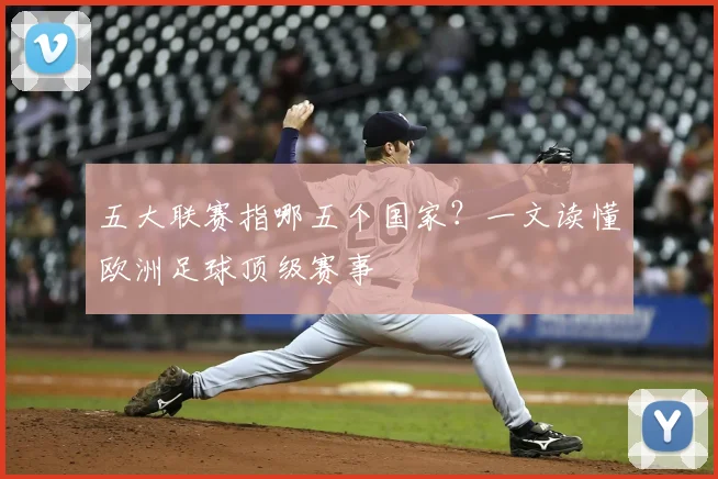 五大联赛指哪五个国家？一文读懂欧洲足球顶级赛事