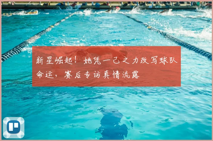 新星崛起!她凭一己之力改写球队命运,赛后专访真情流露